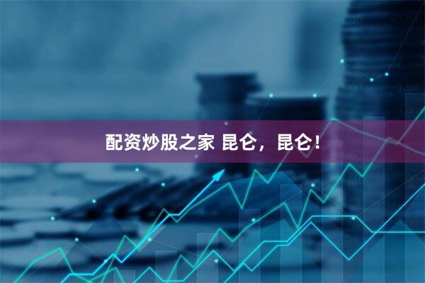 配资炒股之家 昆仑，昆仑！